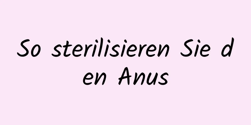 So sterilisieren Sie den Anus