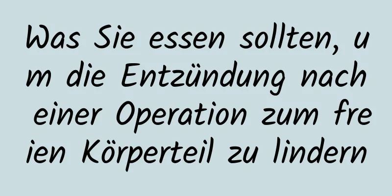 Was Sie essen sollten, um die Entzündung nach einer Operation zum freien Körperteil zu lindern