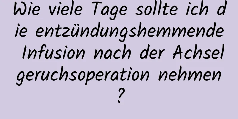 Wie viele Tage sollte ich die entzündungshemmende Infusion nach der Achselgeruchsoperation nehmen?