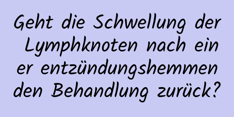 Geht die Schwellung der Lymphknoten nach einer entzündungshemmenden Behandlung zurück?