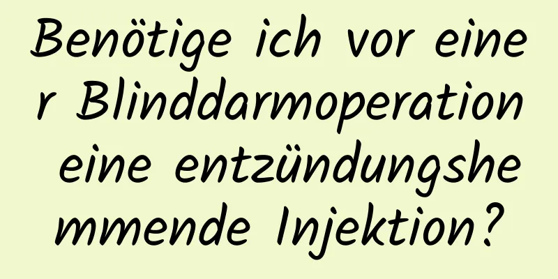 Benötige ich vor einer Blinddarmoperation eine entzündungshemmende Injektion?
