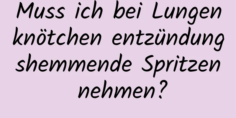 Muss ich bei Lungenknötchen entzündungshemmende Spritzen nehmen?