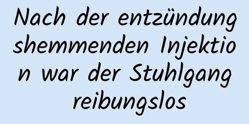 Nach der entzündungshemmenden Injektion war der Stuhlgang reibungslos