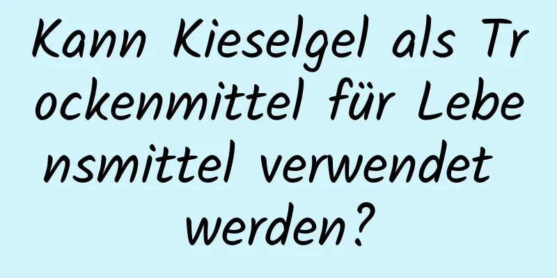 Kann Kieselgel als Trockenmittel für Lebensmittel verwendet werden?