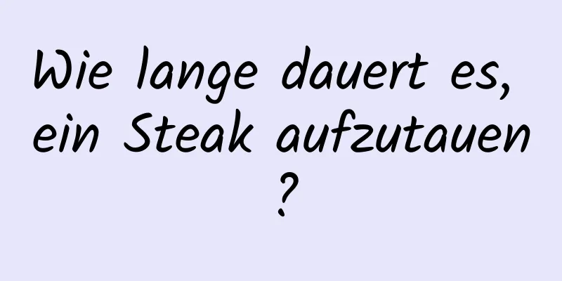 Wie lange dauert es, ein Steak aufzutauen?