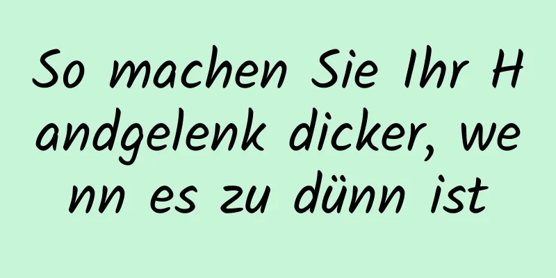 So machen Sie Ihr Handgelenk dicker, wenn es zu dünn ist
