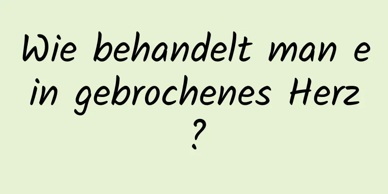 Wie behandelt man ein gebrochenes Herz?