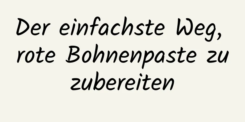 Der einfachste Weg, rote Bohnenpaste zuzubereiten