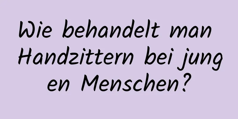 Wie behandelt man Handzittern bei jungen Menschen?