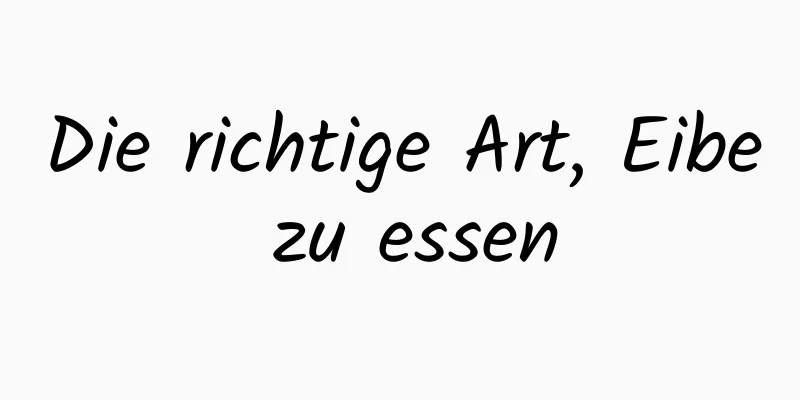 Die richtige Art, Eibe zu essen