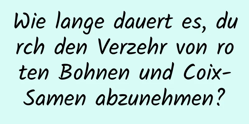 Wie lange dauert es, durch den Verzehr von roten Bohnen und Coix-Samen abzunehmen?