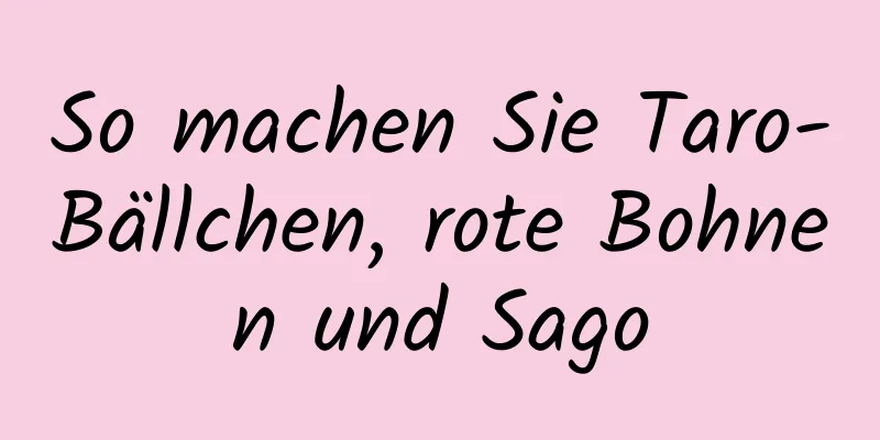 So machen Sie Taro-Bällchen, rote Bohnen und Sago
