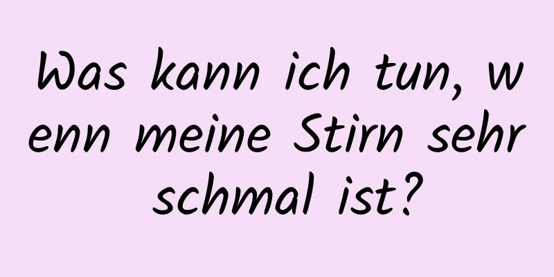 Was kann ich tun, wenn meine Stirn sehr schmal ist?
