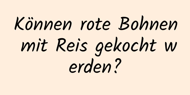 Können rote Bohnen mit Reis gekocht werden?