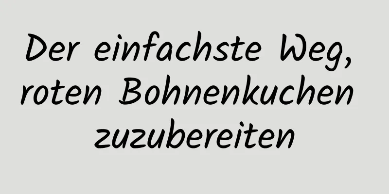 Der einfachste Weg, roten Bohnenkuchen zuzubereiten