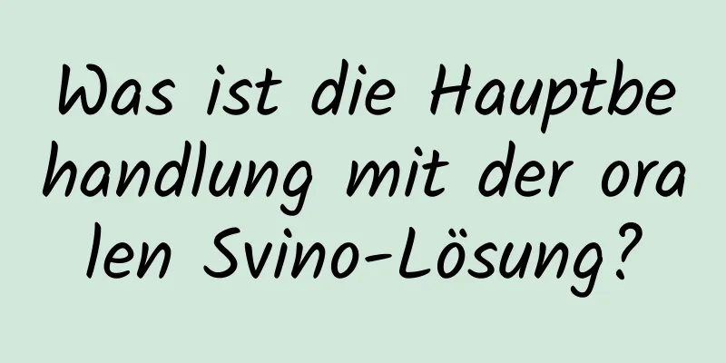 Was ist die Hauptbehandlung mit der oralen Svino-Lösung?