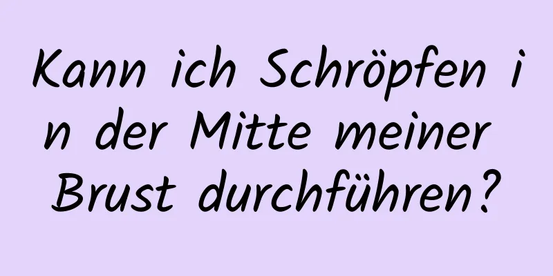 Kann ich Schröpfen in der Mitte meiner Brust durchführen?