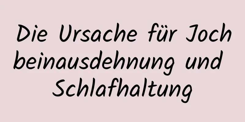 Die Ursache für Jochbeinausdehnung und Schlafhaltung