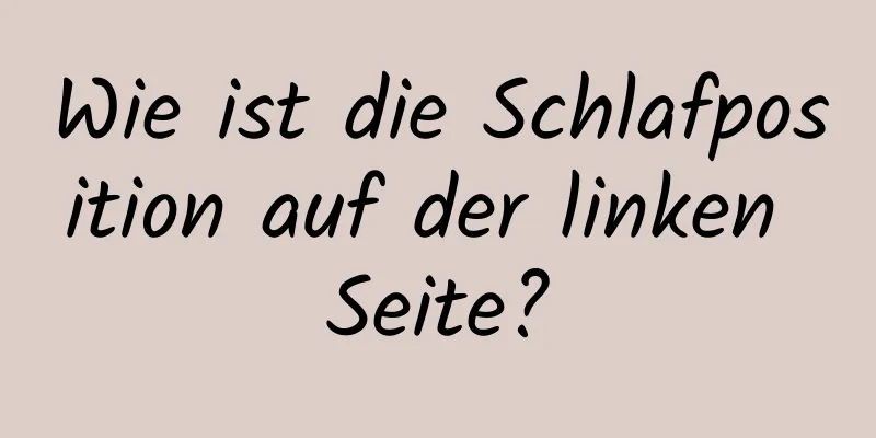 Wie ist die Schlafposition auf der linken Seite?