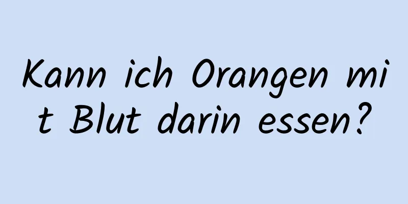 Kann ich Orangen mit Blut darin essen?