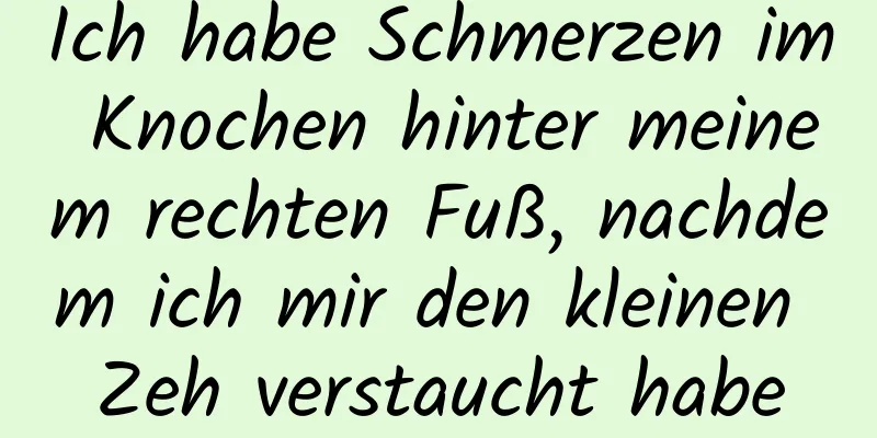 Ich habe Schmerzen im Knochen hinter meinem rechten Fuß, nachdem ich mir den kleinen Zeh verstaucht habe