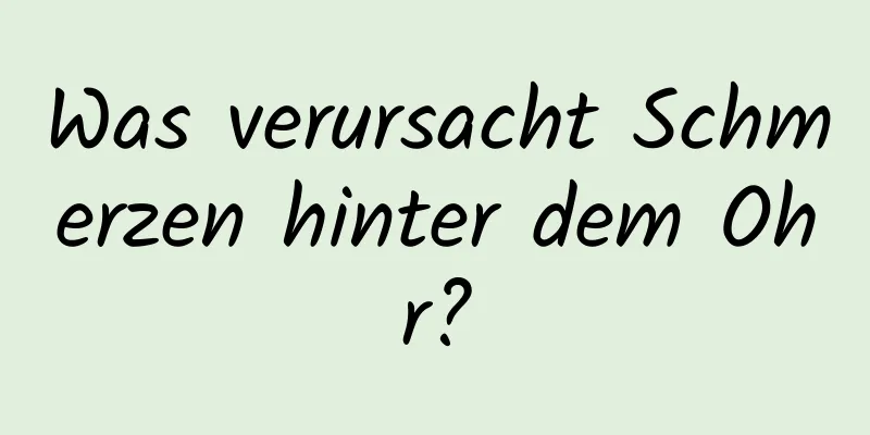 Was verursacht Schmerzen hinter dem Ohr?