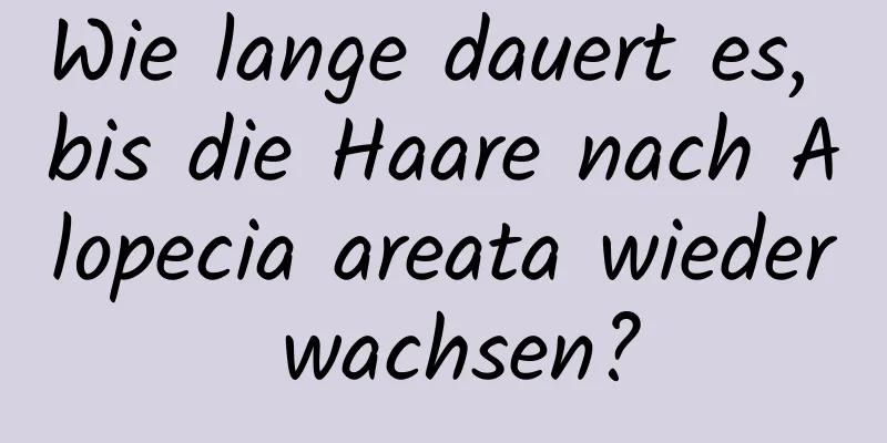 Wie lange dauert es, bis die Haare nach Alopecia areata wieder wachsen?