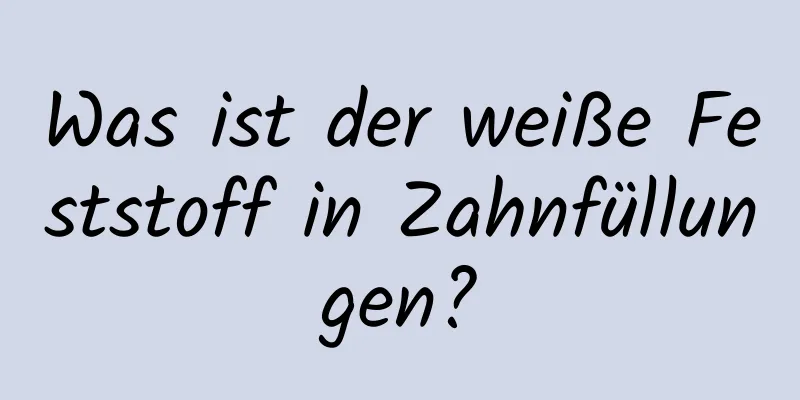 Was ist der weiße Feststoff in Zahnfüllungen?