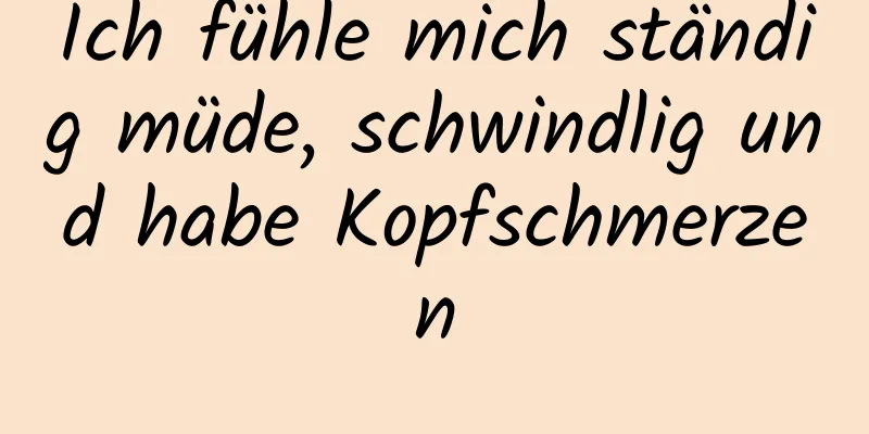 Ich fühle mich ständig müde, schwindlig und habe Kopfschmerzen
