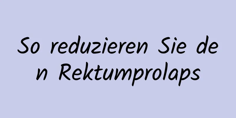 So reduzieren Sie den Rektumprolaps
