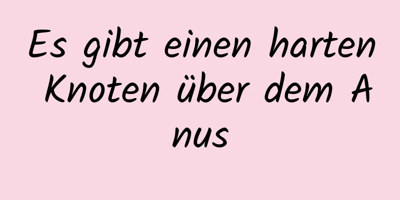 Es gibt einen harten Knoten über dem Anus