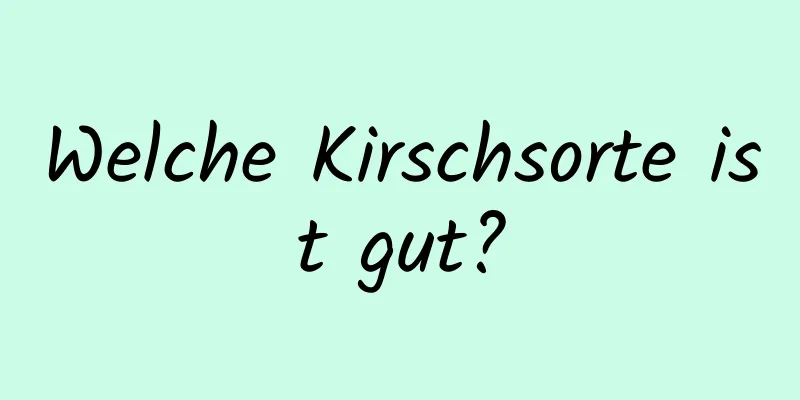 Welche Kirschsorte ist gut?