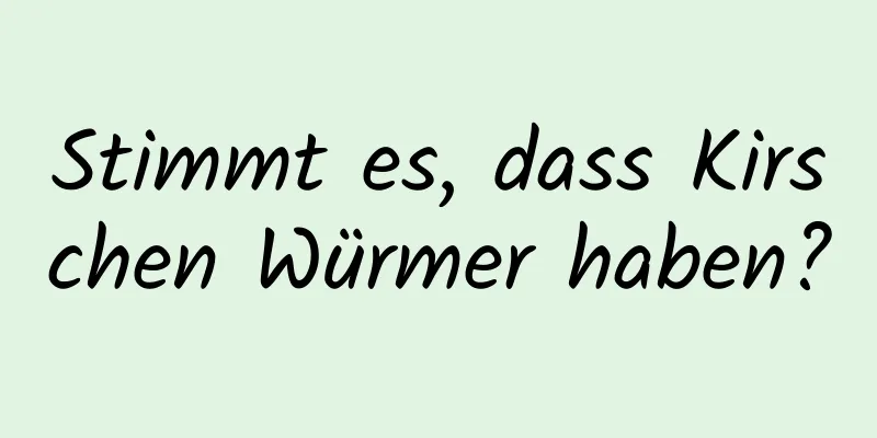 Stimmt es, dass Kirschen Würmer haben?