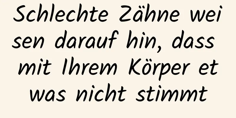 Schlechte Zähne weisen darauf hin, dass mit Ihrem Körper etwas nicht stimmt