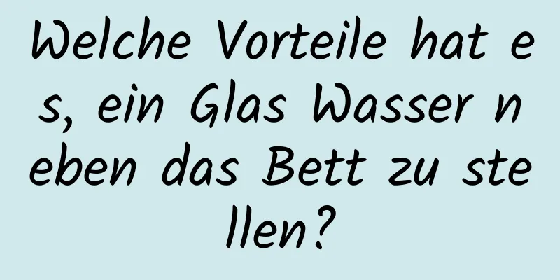 Welche Vorteile hat es, ein Glas Wasser neben das Bett zu stellen?