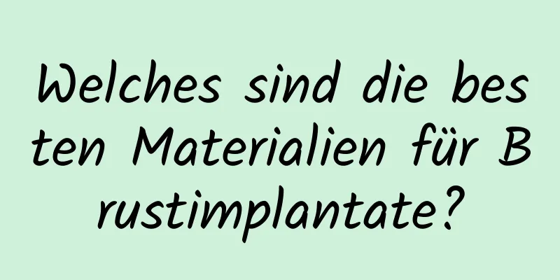 Welches sind die besten Materialien für Brustimplantate?