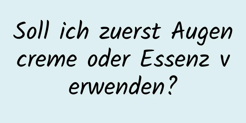 Soll ich zuerst Augencreme oder Essenz verwenden?
