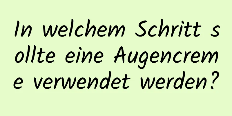 In welchem ​​Schritt sollte eine Augencreme verwendet werden?