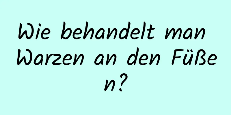 Wie behandelt man Warzen an den Füßen?