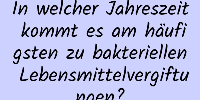 In welcher Jahreszeit kommt es am häufigsten zu bakteriellen Lebensmittelvergiftungen?
