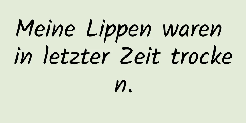 Meine Lippen waren in letzter Zeit trocken.