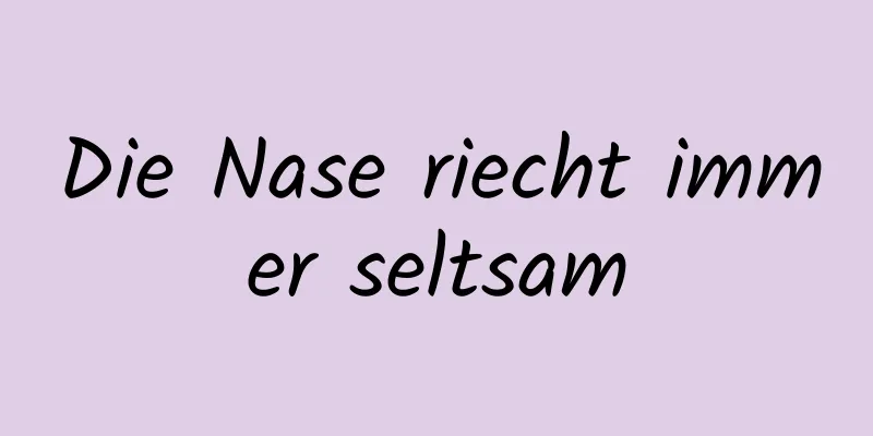 Die Nase riecht immer seltsam