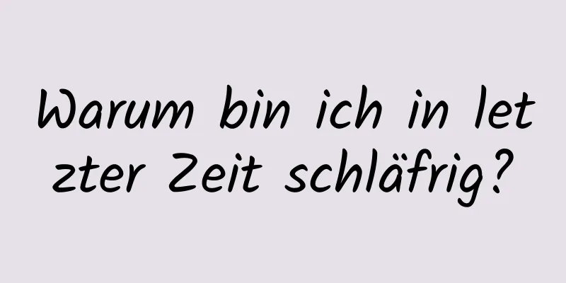 Warum bin ich in letzter Zeit schläfrig?