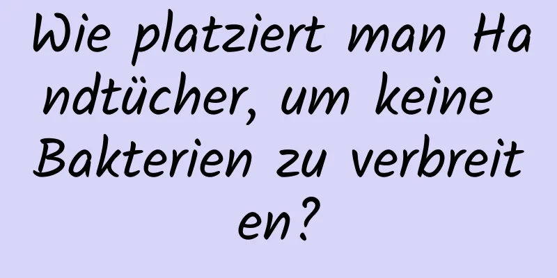 Wie platziert man Handtücher, um keine Bakterien zu verbreiten?