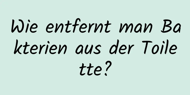 Wie entfernt man Bakterien aus der Toilette?