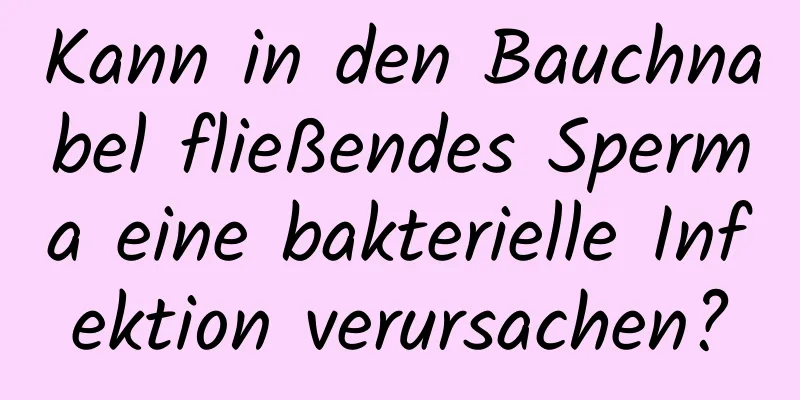 Kann in den Bauchnabel fließendes Sperma eine bakterielle Infektion verursachen?