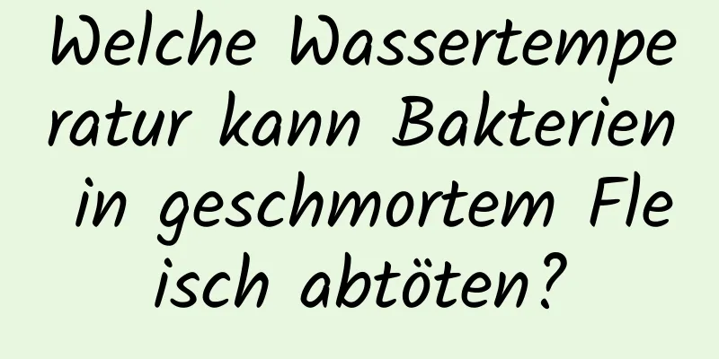 Welche Wassertemperatur kann Bakterien in geschmortem Fleisch abtöten?