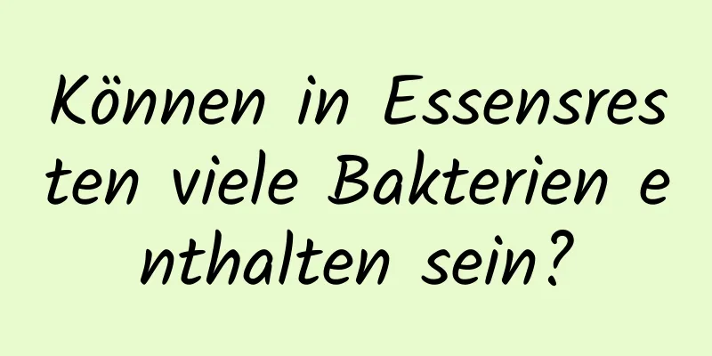 Können in Essensresten viele Bakterien enthalten sein?
