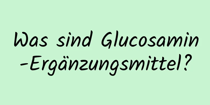 Was sind Glucosamin-Ergänzungsmittel?