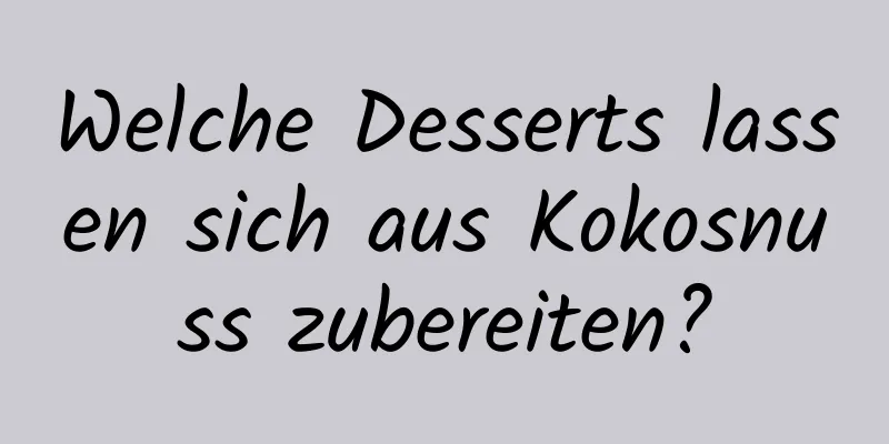 Welche Desserts lassen sich aus Kokosnuss zubereiten?